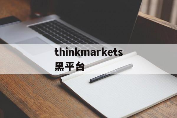 thinkmarkets黑平台的简单介绍