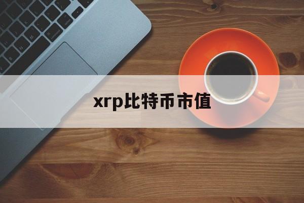 xrp比特币市值(比特币市值占比最新)